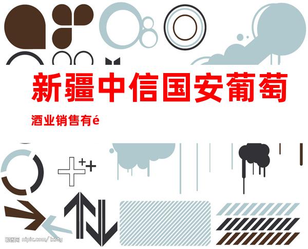 新疆中信国安葡萄酒业销售有限公司